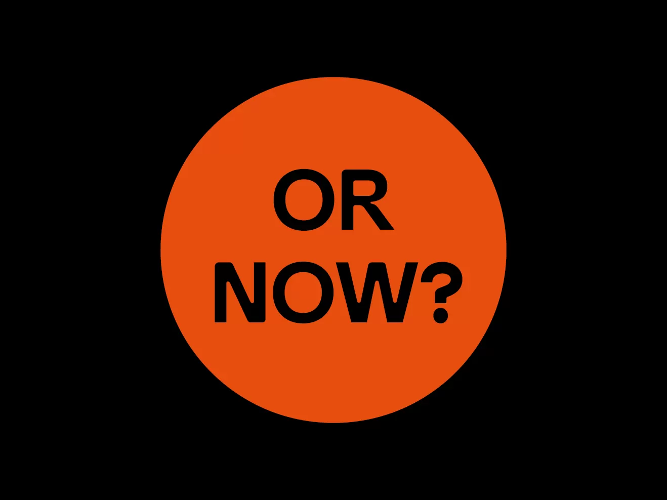 Roter Kreis auf schwarzem Hintergrund, auf dem Kreis steht "Or now?" in schwarzer Schrift